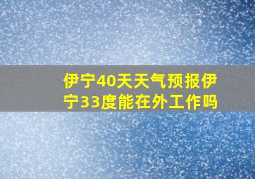 伊宁40天天气预报伊宁33度能在外工作吗