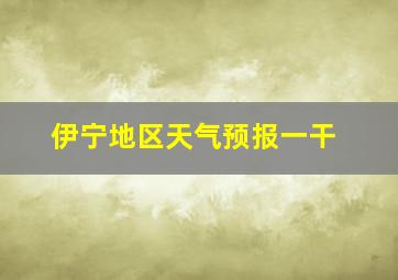 伊宁地区天气预报一干