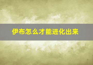 伊布怎么才能进化出来