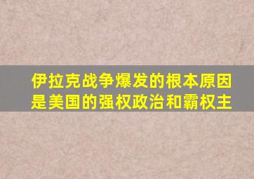 伊拉克战争爆发的根本原因是美国的强权政治和霸权主