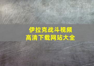 伊拉克战斗视频高清下载网站大全