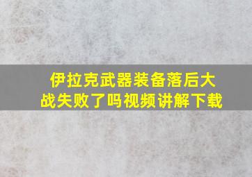 伊拉克武器装备落后大战失败了吗视频讲解下载