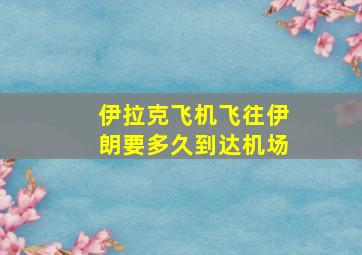 伊拉克飞机飞往伊朗要多久到达机场