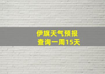 伊旗天气预报查询一周15天