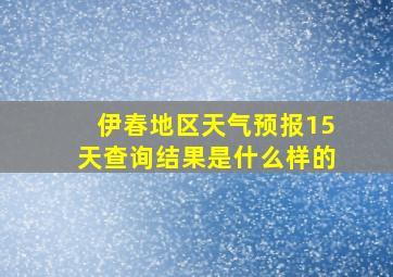 伊春地区天气预报15天查询结果是什么样的