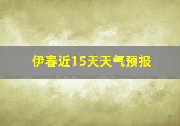 伊春近15天天气预报