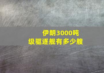 伊朗3000吨级驱逐舰有多少艘