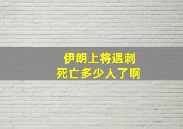 伊朗上将遇刺死亡多少人了啊