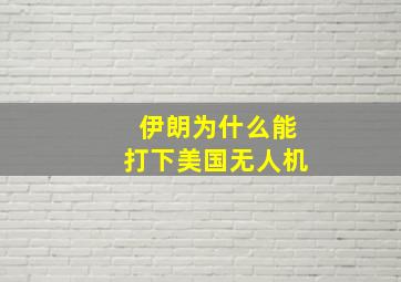 伊朗为什么能打下美国无人机