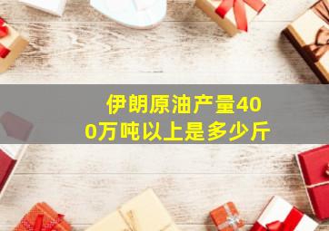 伊朗原油产量400万吨以上是多少斤