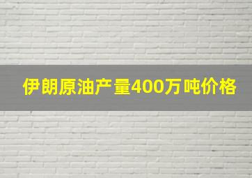 伊朗原油产量400万吨价格