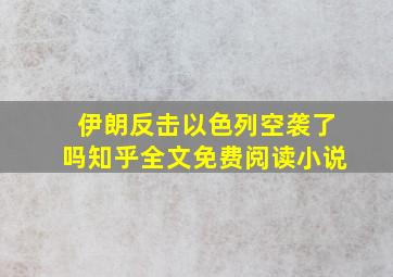 伊朗反击以色列空袭了吗知乎全文免费阅读小说