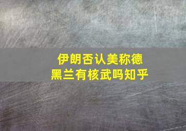 伊朗否认美称德黑兰有核武吗知乎