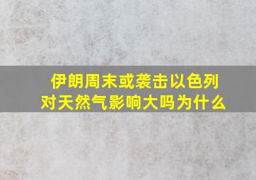 伊朗周末或袭击以色列对天然气影响大吗为什么