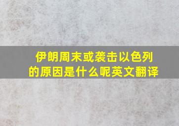 伊朗周末或袭击以色列的原因是什么呢英文翻译