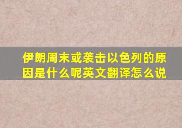 伊朗周末或袭击以色列的原因是什么呢英文翻译怎么说