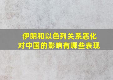 伊朗和以色列关系恶化对中国的影响有哪些表现