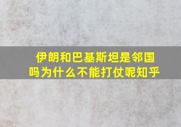 伊朗和巴基斯坦是邻国吗为什么不能打仗呢知乎