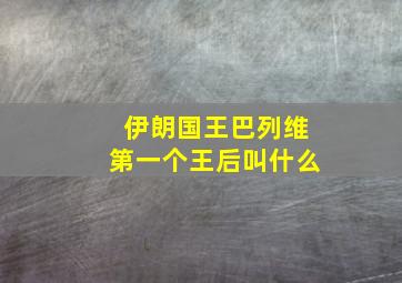 伊朗国王巴列维第一个王后叫什么