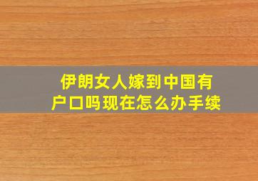 伊朗女人嫁到中国有户口吗现在怎么办手续