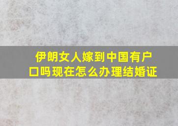 伊朗女人嫁到中国有户口吗现在怎么办理结婚证