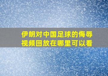 伊朗对中国足球的侮辱视频回放在哪里可以看