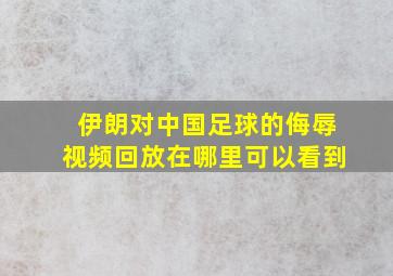 伊朗对中国足球的侮辱视频回放在哪里可以看到