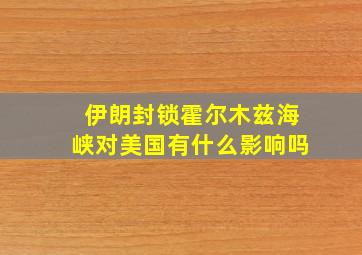 伊朗封锁霍尔木兹海峡对美国有什么影响吗