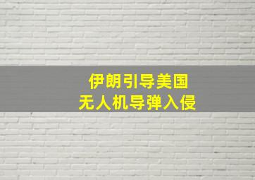 伊朗引导美国无人机导弹入侵