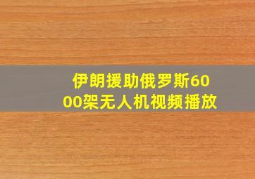 伊朗援助俄罗斯6000架无人机视频播放