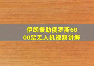 伊朗援助俄罗斯6000架无人机视频讲解