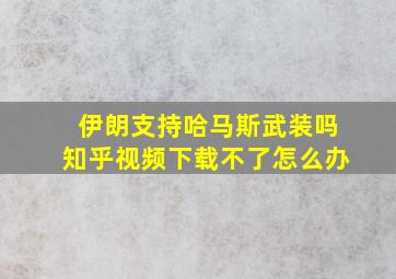 伊朗支持哈马斯武装吗知乎视频下载不了怎么办