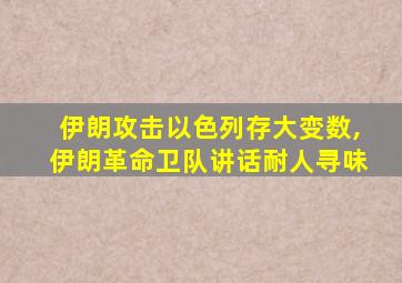 伊朗攻击以色列存大变数,伊朗革命卫队讲话耐人寻味