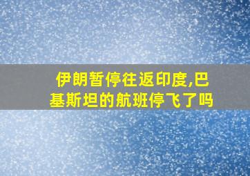 伊朗暂停往返印度,巴基斯坦的航班停飞了吗