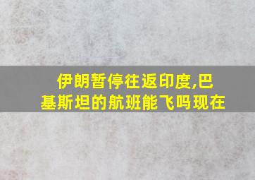 伊朗暂停往返印度,巴基斯坦的航班能飞吗现在