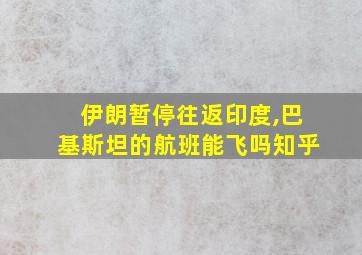 伊朗暂停往返印度,巴基斯坦的航班能飞吗知乎