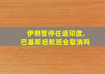 伊朗暂停往返印度,巴基斯坦航班会取消吗