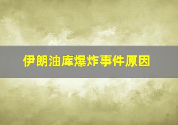 伊朗油库爆炸事件原因