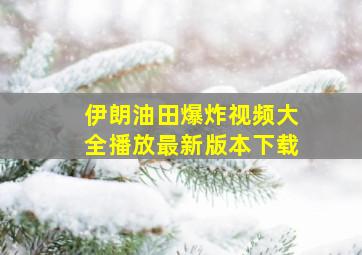 伊朗油田爆炸视频大全播放最新版本下载