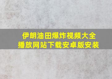 伊朗油田爆炸视频大全播放网站下载安卓版安装