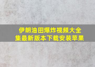 伊朗油田爆炸视频大全集最新版本下载安装苹果