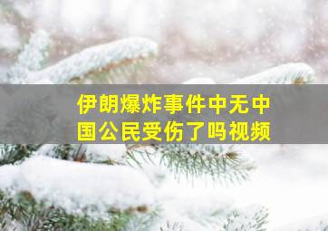 伊朗爆炸事件中无中国公民受伤了吗视频