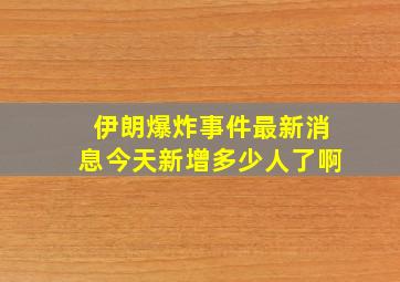 伊朗爆炸事件最新消息今天新增多少人了啊