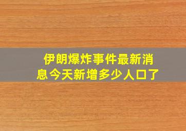 伊朗爆炸事件最新消息今天新增多少人口了