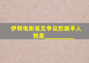 伊朗电影毫无争议的旗手人物是__________