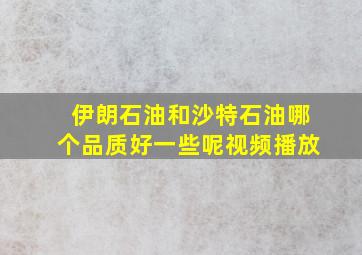 伊朗石油和沙特石油哪个品质好一些呢视频播放