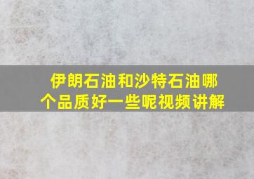 伊朗石油和沙特石油哪个品质好一些呢视频讲解