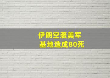 伊朗空袭美军基地造成80死