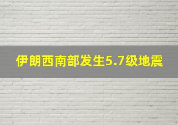 伊朗西南部发生5.7级地震