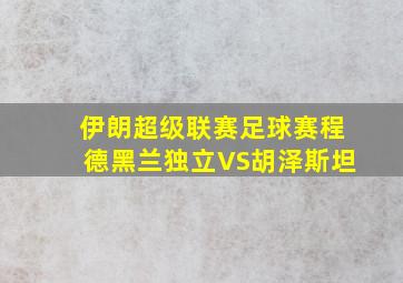 伊朗超级联赛足球赛程德黑兰独立VS胡泽斯坦